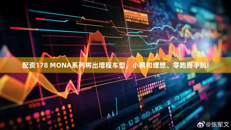 配资178 MONA系列将出增程车型，小鹏和理想、零跑掰手腕!