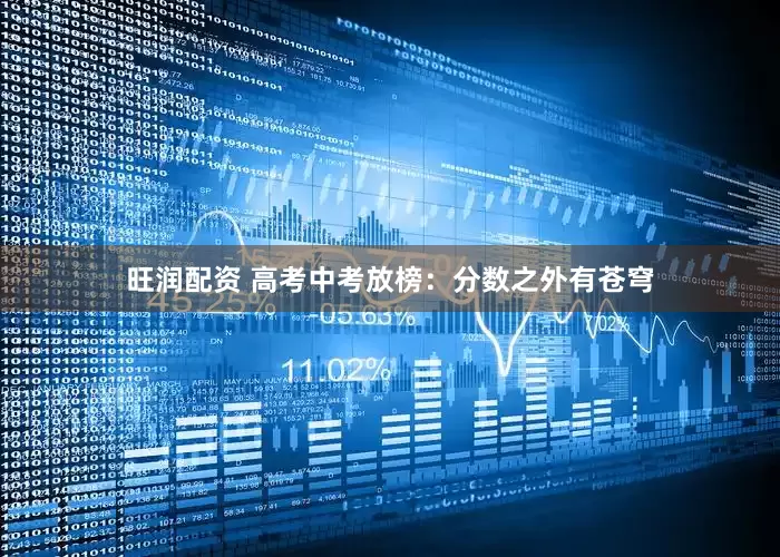 旺润配资 高考中考放榜：分数之外有苍穹
