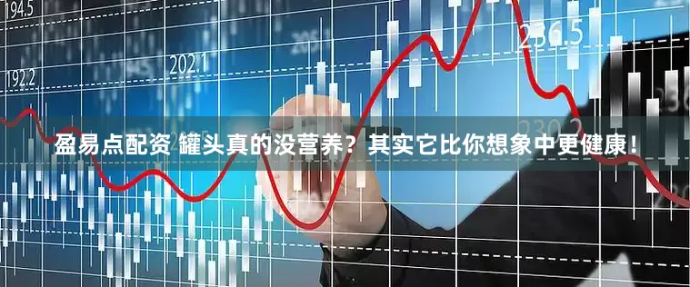 盈易点配资 罐头真的没营养？其实它比你想象中更健康！