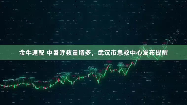 金牛速配 中暑呼救量增多，武汉市急救中心发布提醒