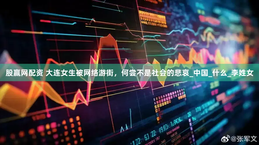 股赢网配资 大连女生被网络游街，何尝不是社会的悲哀_中国_什么_李姓女