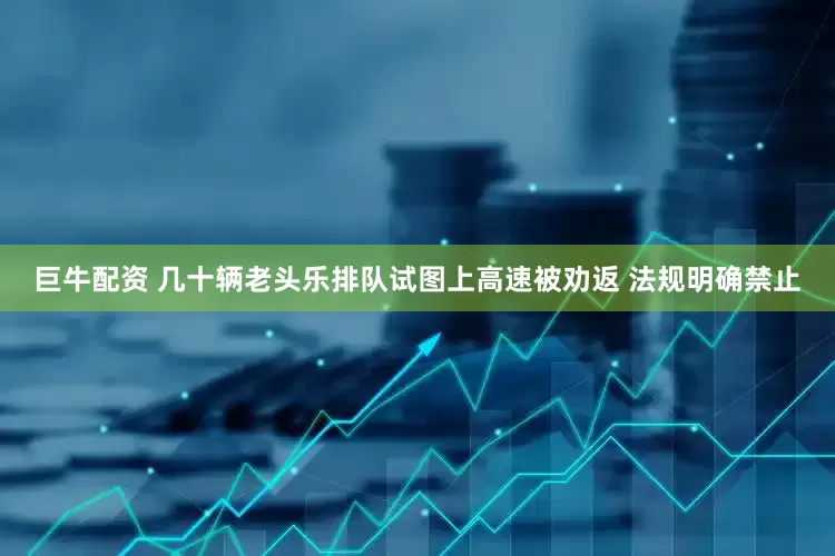 巨牛配资 几十辆老头乐排队试图上高速被劝返 法规明确禁止