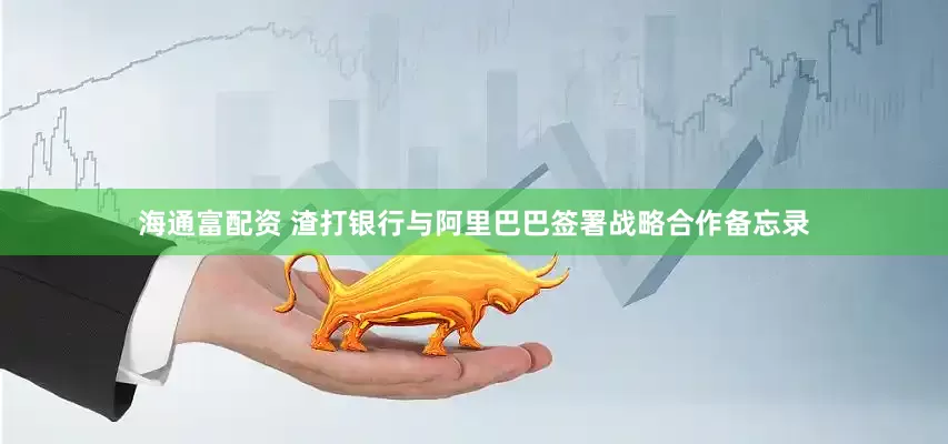 海通富配资 渣打银行与阿里巴巴签署战略合作备忘录