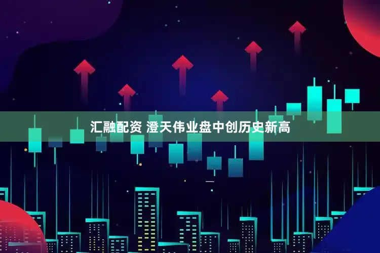 汇融配资 澄天伟业盘中创历史新高