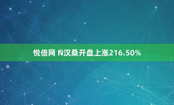 悦倍网 N汉桑开盘上涨216.50%