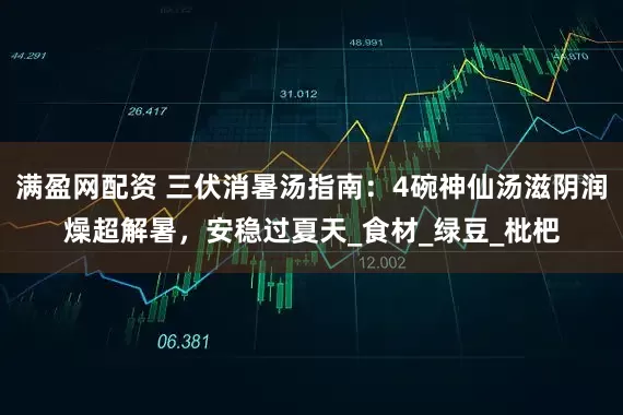 满盈网配资 三伏消暑汤指南：4碗神仙汤滋阴润燥超解暑，安稳过夏天_食材_绿豆_枇杷