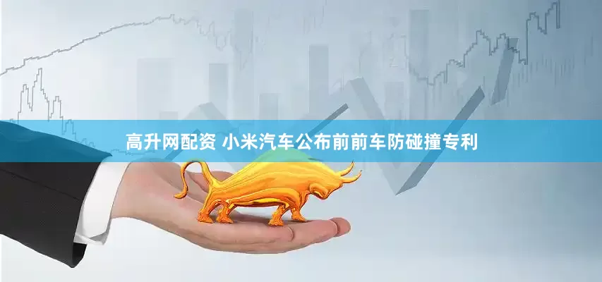 高升网配资 小米汽车公布前前车防碰撞专利