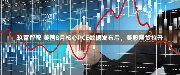 玖富智配 美国8月核心PCE数据发布后，美股期货拉升