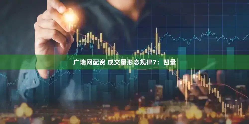 广瑞网配资 成交量形态规律7：凹量