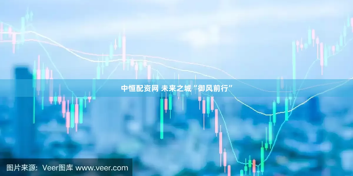 中恒配资网 未来之城“御风前行”