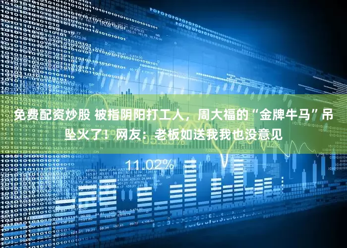 免费配资炒股 被指阴阳打工人，周大福的“金牌牛马”吊坠火了！网友：老板如送我我也没意见