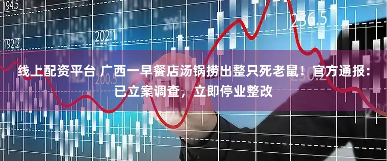 线上配资平台 广西一早餐店汤锅捞出整只死老鼠！官方通报：已立案调查，立即停业整改