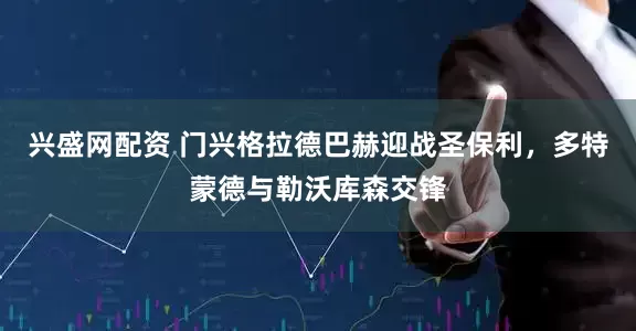 兴盛网配资 门兴格拉德巴赫迎战圣保利，多特蒙德与勒沃库森交锋