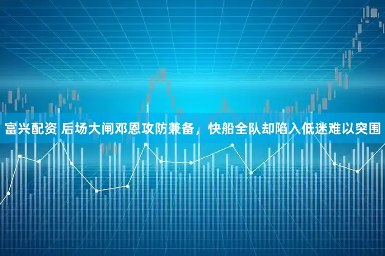 富兴配资 后场大闸邓恩攻防兼备，快船全队却陷入低迷难以突围