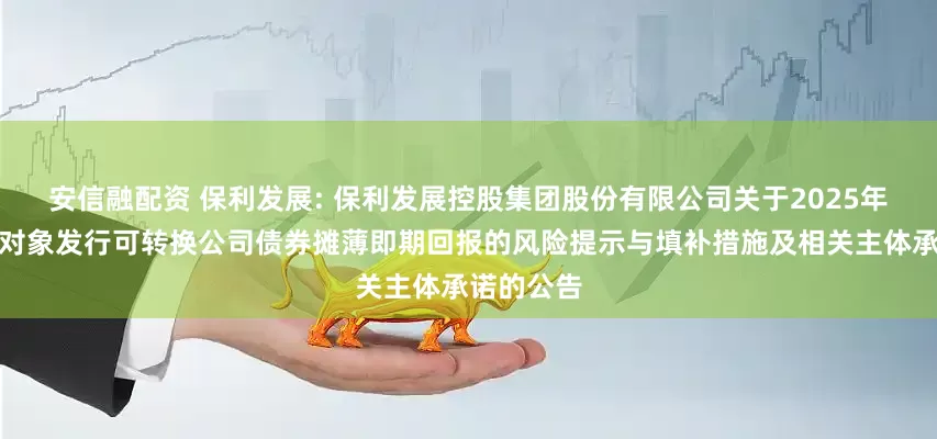 安信融配资 保利发展: 保利发展控股集团股份有限公司关于2025年度向特定对象发行可转换公司债券摊薄即期回报的风险提示与填补措施及相关主体承诺的公告