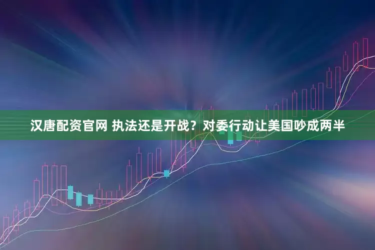 汉唐配资官网 执法还是开战？对委行动让美国吵成两半