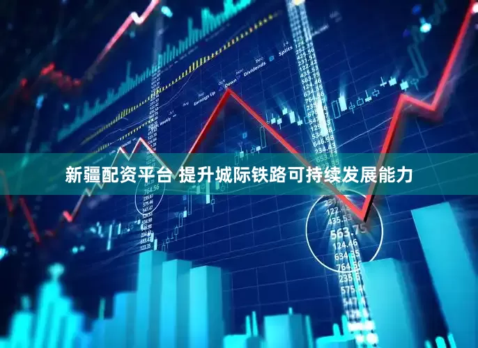 新疆配资平台 提升城际铁路可持续发展能力