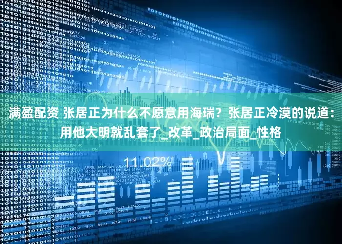 满盈配资 张居正为什么不愿意用海瑞？张居正冷漠的说道：用他大明就乱套了_改革_政治局面_性格
