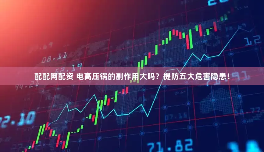 配配网配资 电高压锅的副作用大吗？提防五大危害隐患！