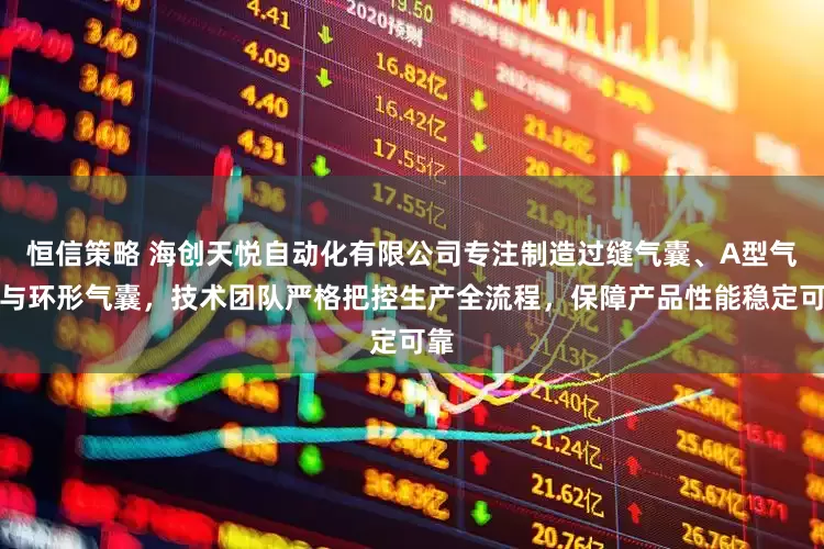 恒信策略 海创天悦自动化有限公司专注制造过缝气囊、A型气囊与环形气囊，技术团队严格把控生产全流程，保障产品性能稳定可靠