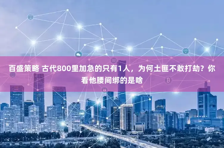 百盛策略 古代800里加急的只有1人，为何土匪不敢打劫？你看他腰间绑的是啥