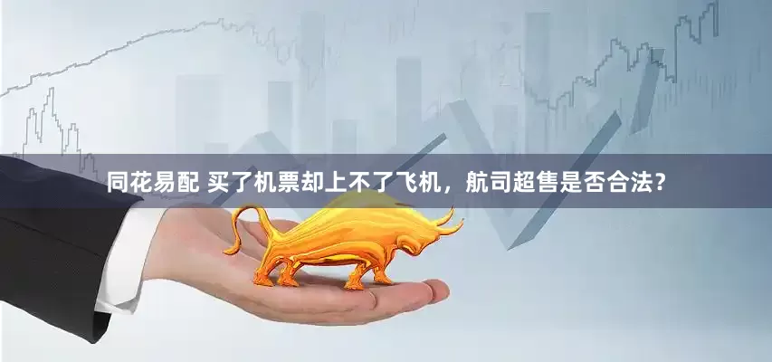 同花易配 买了机票却上不了飞机，航司超售是否合法？