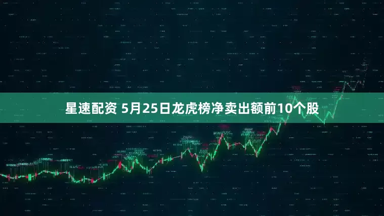 星速配资 5月25日龙虎榜净卖出额前10个股